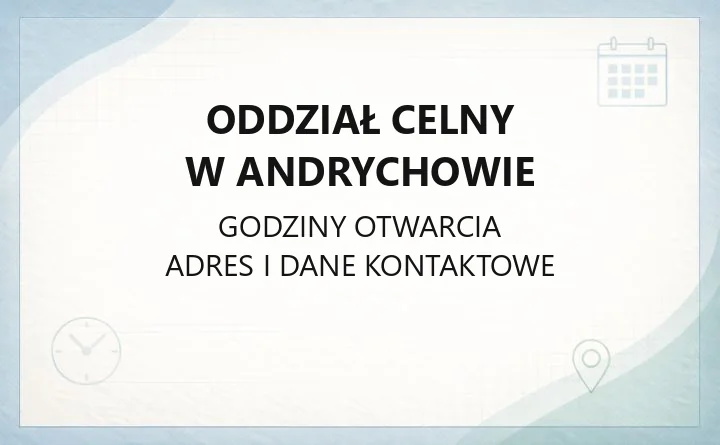 Oddział Celny w Andrychowie - kontakt, godziny i zakres działań